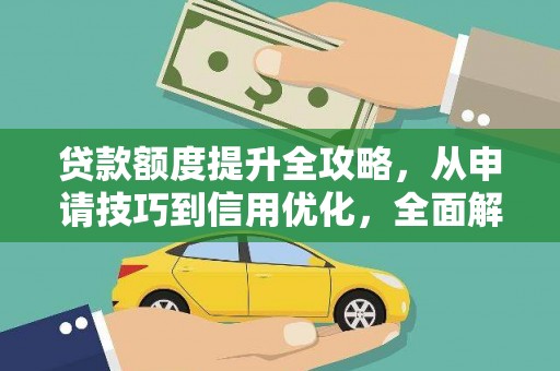 石龙贷款额度提升全攻略，从申请技巧到信用优化，全面解析