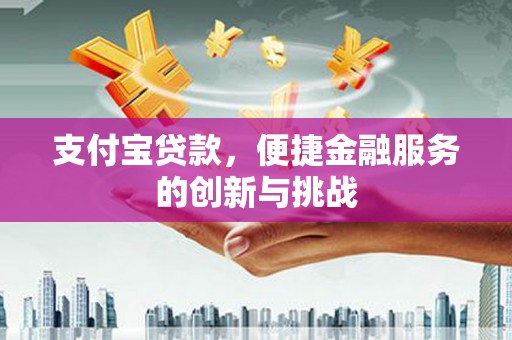 屏南支付宝贷款，便捷金融服务的创新与挑战