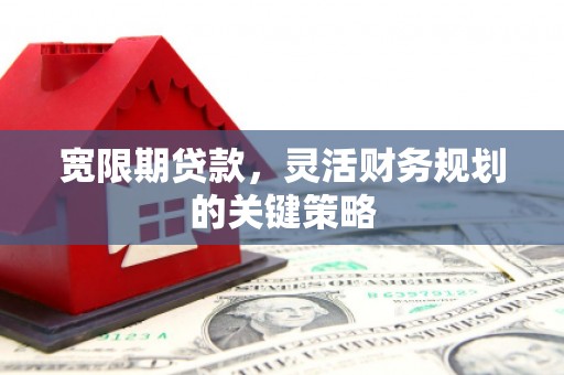 梧州宽限期贷款，灵活财务规划的关键策略