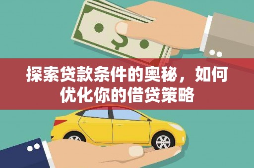 甘南探索贷款条件的奥秘，如何优化你的借贷策略