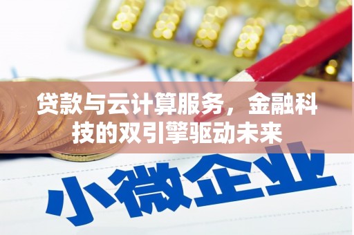 稷山贷款与云计算服务，金融科技的双引擎驱动未来