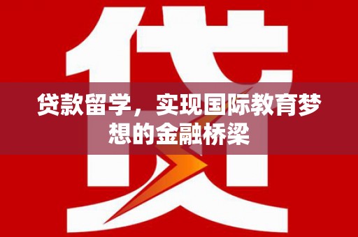 杭州贷款留学，实现国际教育梦想的金融桥梁