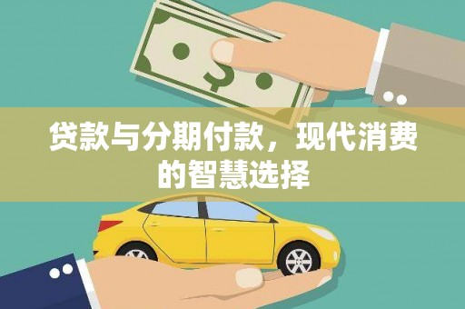 绛县贷款与分期付款，现代消费的智慧选择
