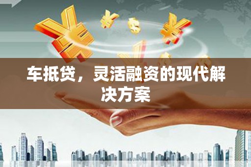 淮安车抵贷，灵活融资的现代解决方案