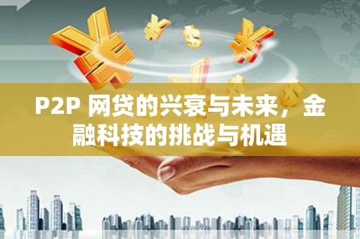 长白P2P 网贷的兴衰与未来，金融科技的挑战与机遇