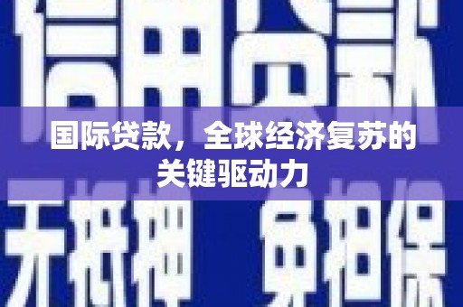 朱家尖国际贷款，全球经济复苏的关键驱动力