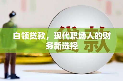 大堂白领贷款，现代职场人的财务新选择