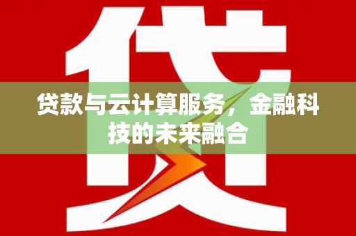 吴桥贷款与云计算服务，金融科技的未来融合