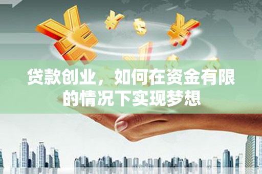 蓬江贷款创业，如何在资金有限的情况下实现梦想