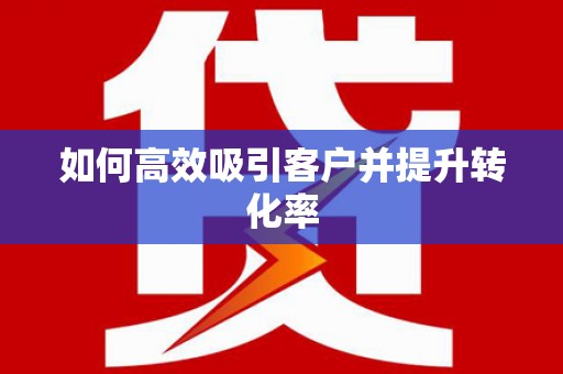 勐海如何高效吸引客户并提升转化率