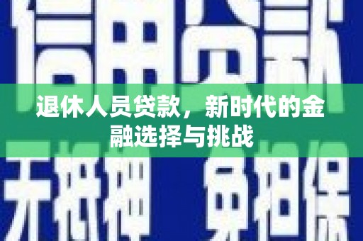 吐鲁番退休人员贷款，新时代的金融选择与挑战