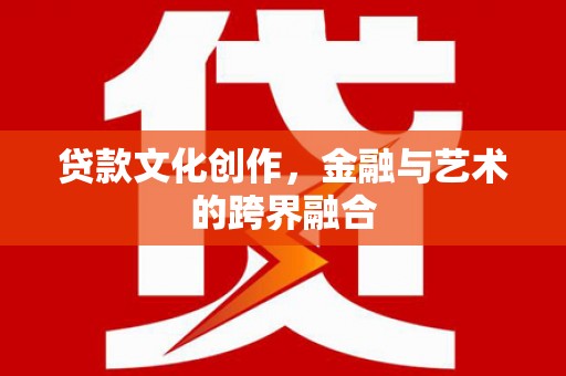 汤原贷款文化创作，金融与艺术的跨界融合