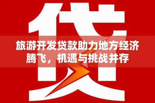 京口旅游开发贷款助力地方经济腾飞，机遇与挑战并存