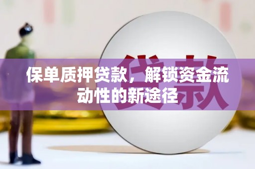 新河保单质押贷款，解锁资金流动性的新途径