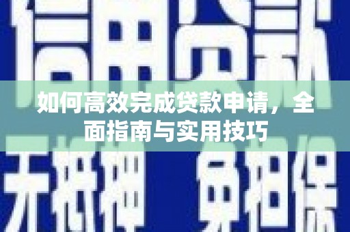 宣威如何高效完成贷款申请，全面指南与实用技巧