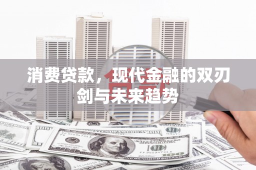 平南消费贷款，现代金融的双刃剑与未来趋势