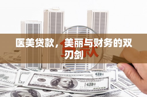 闻喜医美贷款，美丽与财务的双刃剑