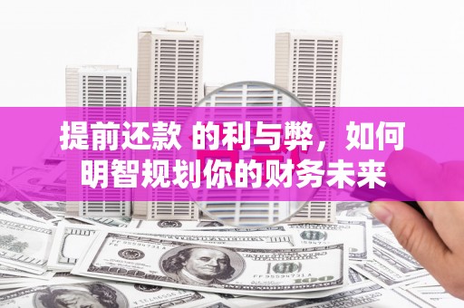 正宁提前还款 的利与弊，如何明智规划你的财务未来