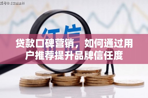 岚皋贷款口碑营销，如何通过用户推荐提升品牌信任度
