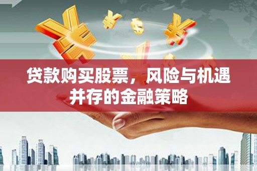 茶山贷款购买股票，风险与机遇并存的金融策略