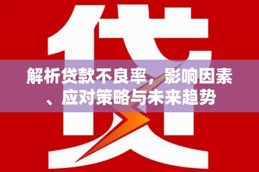 平鲁解析贷款不良率，影响因素、应对策略与未来趋势