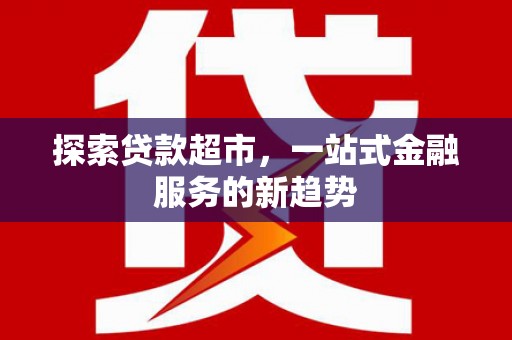 舞阳探索贷款超市，一站式金融服务的新趋势