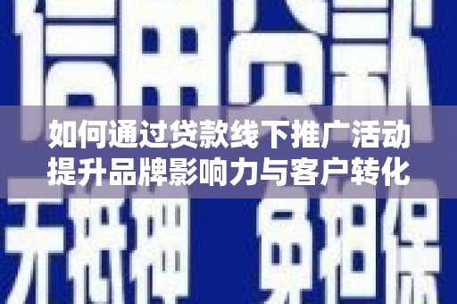 桃江如何通过贷款线下推广活动提升品牌影响力与客户转化率