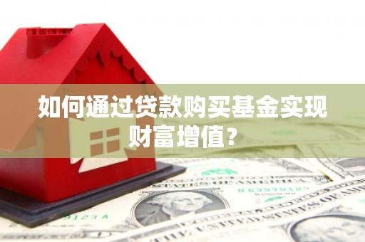 北仑如何通过贷款购买基金实现财富增值？