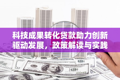 高邮科技成果转化贷款助力创新驱动发展，政策解读与实践探索