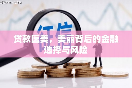 深坑贷款医美，美丽背后的金融选择与风险