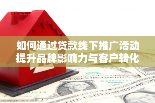 横山如何通过贷款线下推广活动提升品牌影响力与客户转化率