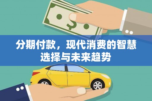 资中分期付款，现代消费的智慧选择与未来趋势