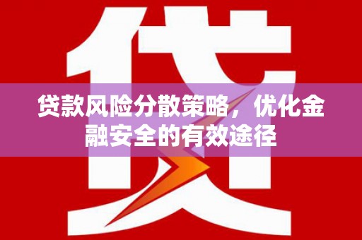 旬阳贷款风险分散策略，优化金融安全的有效途径