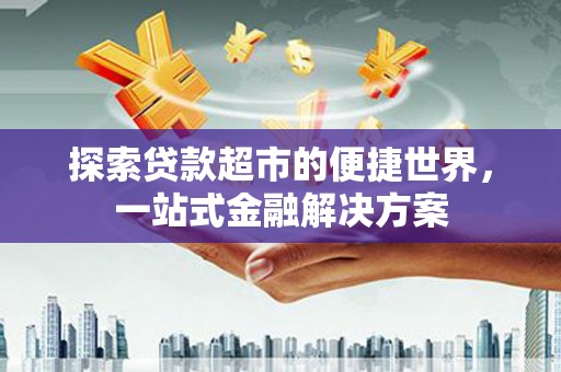 燕郊探索贷款超市的便捷世界，一站式金融解决方案
