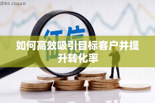 富源如何高效吸引目标客户并提升转化率