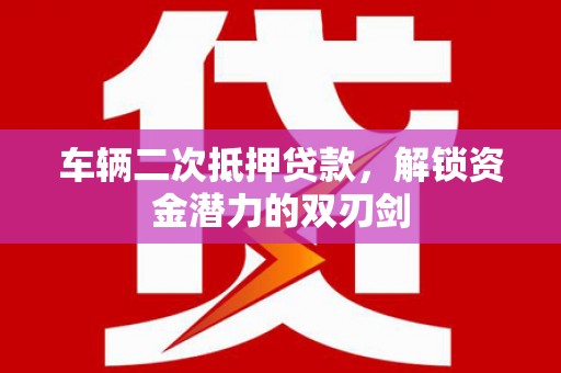 资溪车辆二次抵押贷款，解锁资金潜力的双刃剑
