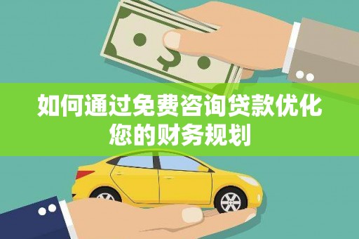 南木林如何通过免费咨询贷款优化您的财务规划