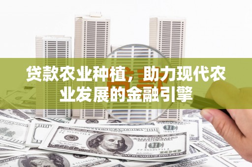 祁门贷款农业种植，助力现代农业发展的金融引擎
