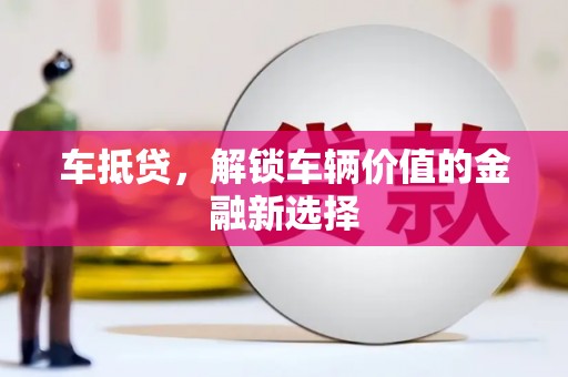 洮北车抵贷，解锁车辆价值的金融新选择