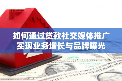 深圳如何通过贷款社交媒体推广实现业务增长与品牌曝光