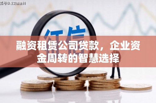 贡寮融资租赁公司贷款，企业资金周转的智慧选择