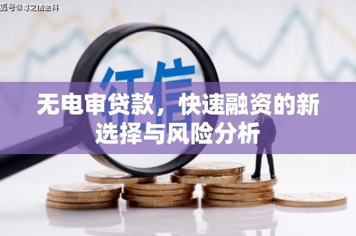 介休无电审贷款，快速融资的新选择与风险分析