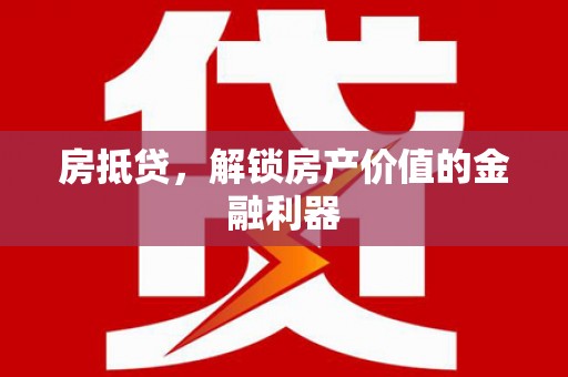浮梁房抵贷，解锁房产价值的金融利器