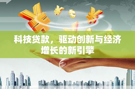 国姓科技贷款，驱动创新与经济增长的新引擎