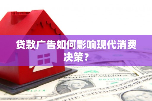 兴山贷款广告如何影响现代消费决策？