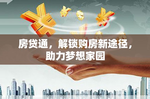 山南房贷通，解锁购房新途径，助力梦想家园
