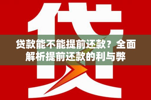 科右中旗贷款能不能提前还款？全面解析提前还款的利与弊
