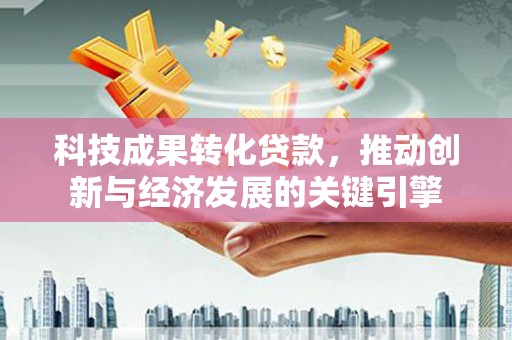北市科技成果转化贷款，推动创新与经济发展的关键引擎
