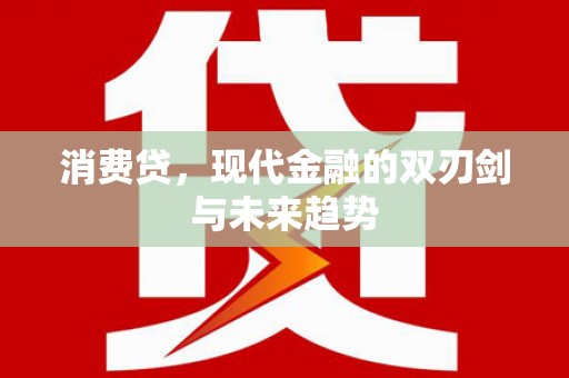 梁平消费贷，现代金融的双刃剑与未来趋势