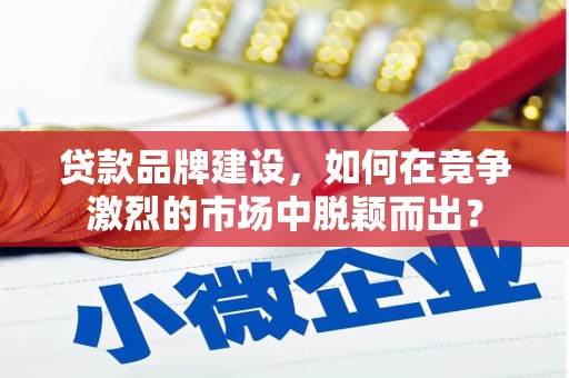 永济贷款品牌建设，如何在竞争激烈的市场中脱颖而出？